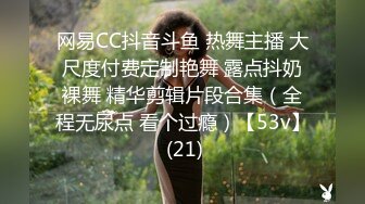 网易CC抖音斗鱼 热舞主播 大尺度付费定制艳舞 露点抖奶裸舞 精华剪辑片段合集（全程无尿点 看个过瘾）【53v】 (21)