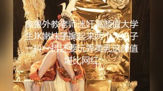 ★☆《极品反差女大生》★☆04年身材苗条小姐姐【胡椒仔】露脸高价定制，各种COSER粗大道具紫薇，新娘子妆扮脸逼同框坐插 (3)