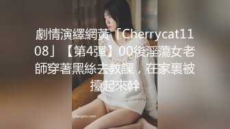 劇情演繹網黃「Cherrycat1108」【第4彈】00後淫蕩女老師穿著黑絲去教課，在家裏被擡起來幹