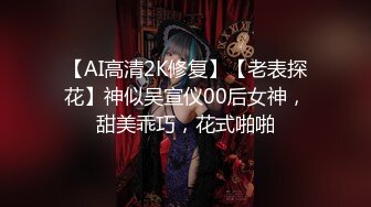 【AI高清2K修复】【老表探花】神似吴宣仪00后女神，甜美乖巧，花式啪啪