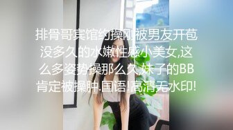 排骨哥宾馆约操刚被男友开苞没多久的水嫩性感小美女,这么多姿势操那么久,妹子的BB肯定被操肿.国语!高清无水印!