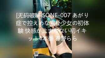 [无码破解]SONE-007 あがり症で控えめな素朴少女の初体験 快感が止まらない初イキッ！4本番 春野らら