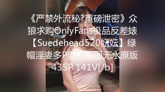 《严禁外流秘?重磅泄密》众狼求购OnlyFans极品反差婊【Suedehead520妘妘】绿帽淫妻多P自拍视图无水原版435P 141V[/b]