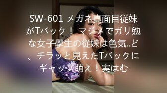 SW-601 メガネ真面目従妹がTバック！ マジメでガリ勉な女子學生の従妹は色気..ど、チラッと見えたTバックにギャップ萌え！実はむ