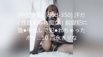 (中文字幕) [cjod-350] 汗だく性欲まみれ痴女！脱獄犯に強●中出しで犯●れちゃったボク…10 百永さりな