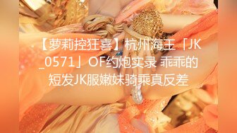 【萝莉控狂喜】杭州海王「JK_0571」OF约炮实录 乖乖的短发JK服嫩妹骑乘真反差