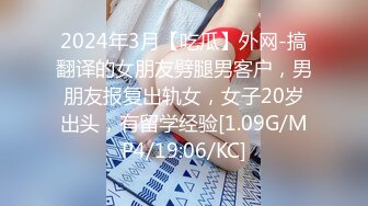 2024年3月【吃瓜】外网-搞翻译的女朋友劈腿男客户，男朋友报复出轨女，女子20岁出头，有留学经验[1.09G/MP4/19:06/KC]