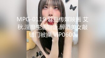 MPG-0119 麻豆传媒映画 艾秋.淫靡生活物语.醉酒美女敲错门被操 VIP0600